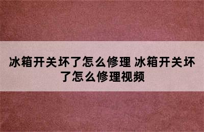 冰箱开关坏了怎么修理 冰箱开关坏了怎么修理视频